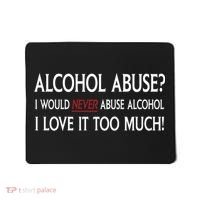 Hard Alcohol Abuse I Would Never Abuse Alcohol I Love It Too Much Mousepad thumb 0
