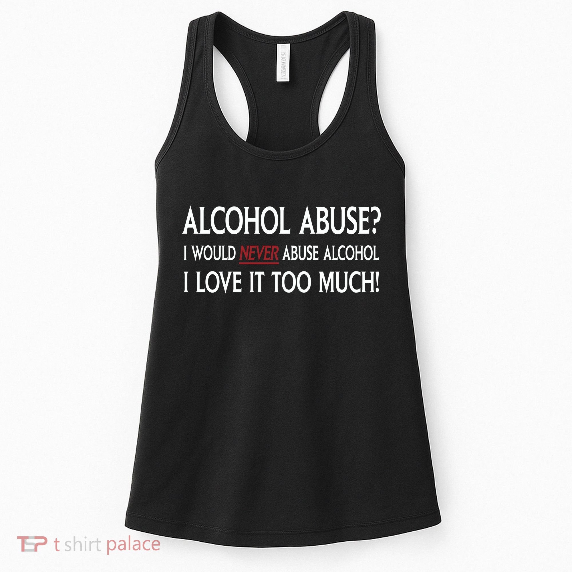 Hard Alcohol Abuse I Would Never Abuse Alcohol I Love It Too Much Women's Tank Top