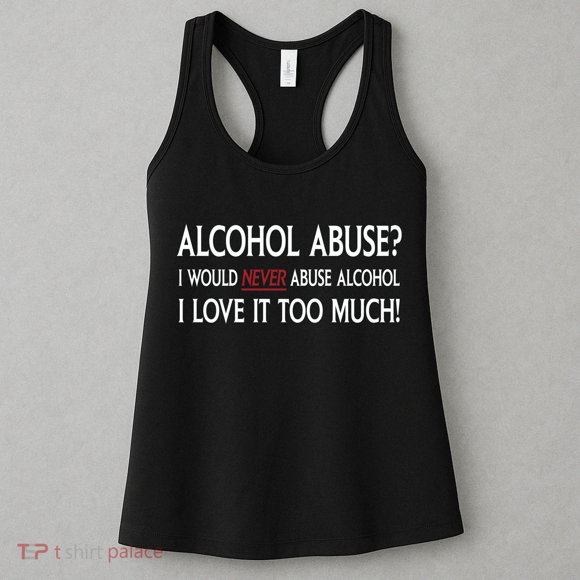 Hard Alcohol Abuse I Would Never Abuse Alcohol I Love It Too Much Women's Tank Top
