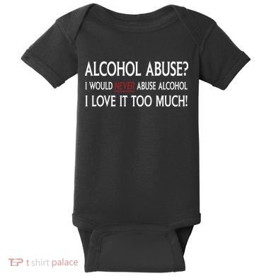 Hard Alcohol Abuse I Would Never Abuse Alcohol I Love It Too Much Baby Bodysuit