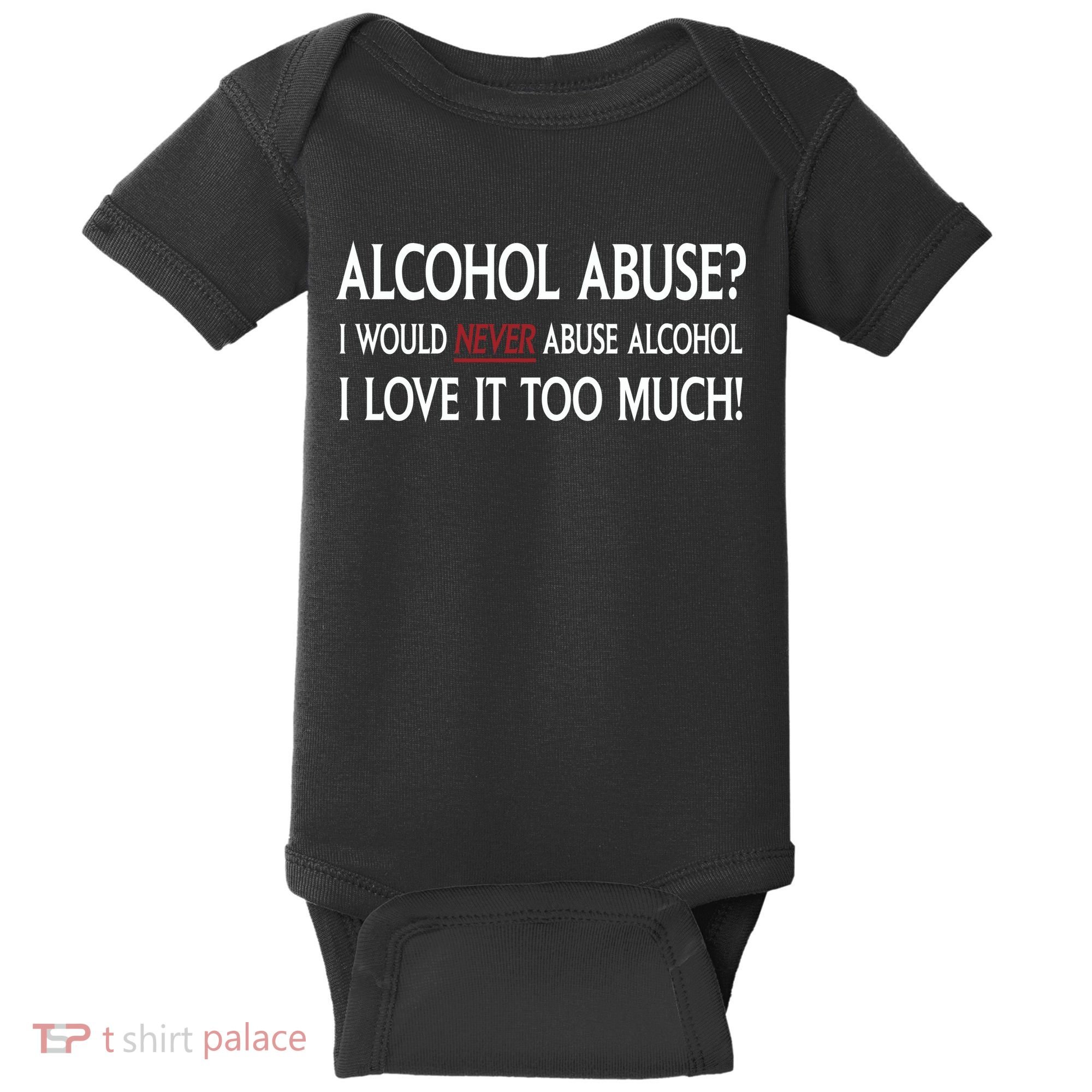 Hard Alcohol Abuse I Would Never Abuse Alcohol I Love It Too Much Baby Bodysuit
