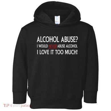 Hard Alcohol Abuse I Would Never Abuse Alcohol I Love It Too Much Toddler Hoodie