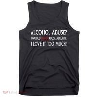 Hard Alcohol Abuse I Would Never Abuse Alcohol I Love It Too Much Tank Top thumb 0