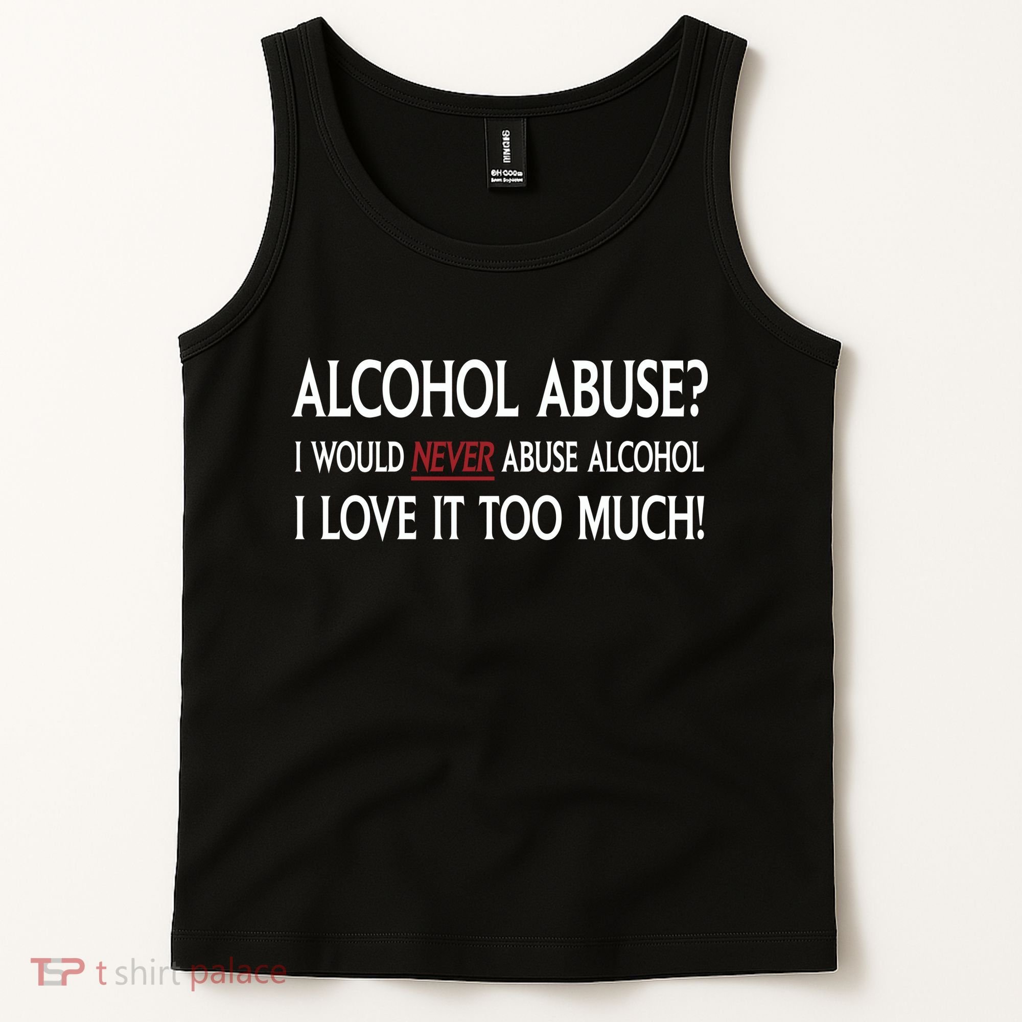 Hard Alcohol Abuse I Would Never Abuse Alcohol I Love It Too Much Tank Top