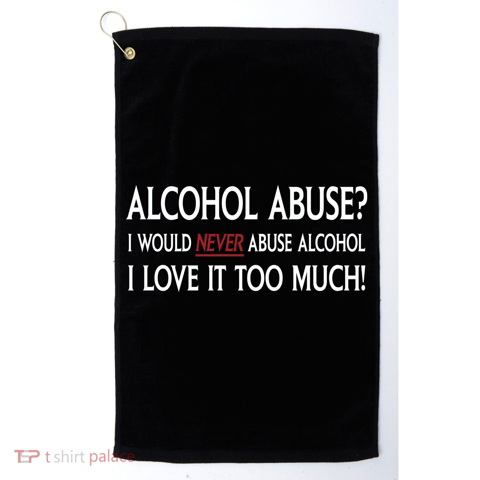 Hard Alcohol Abuse I Would Never Abuse Alcohol I Love It Too Much Golf Towel