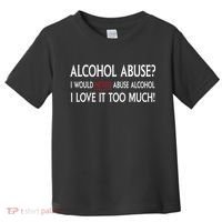 Hard Alcohol Abuse I Would Never Abuse Alcohol I Love It Too Much Toddler T-Shirt thumb 0