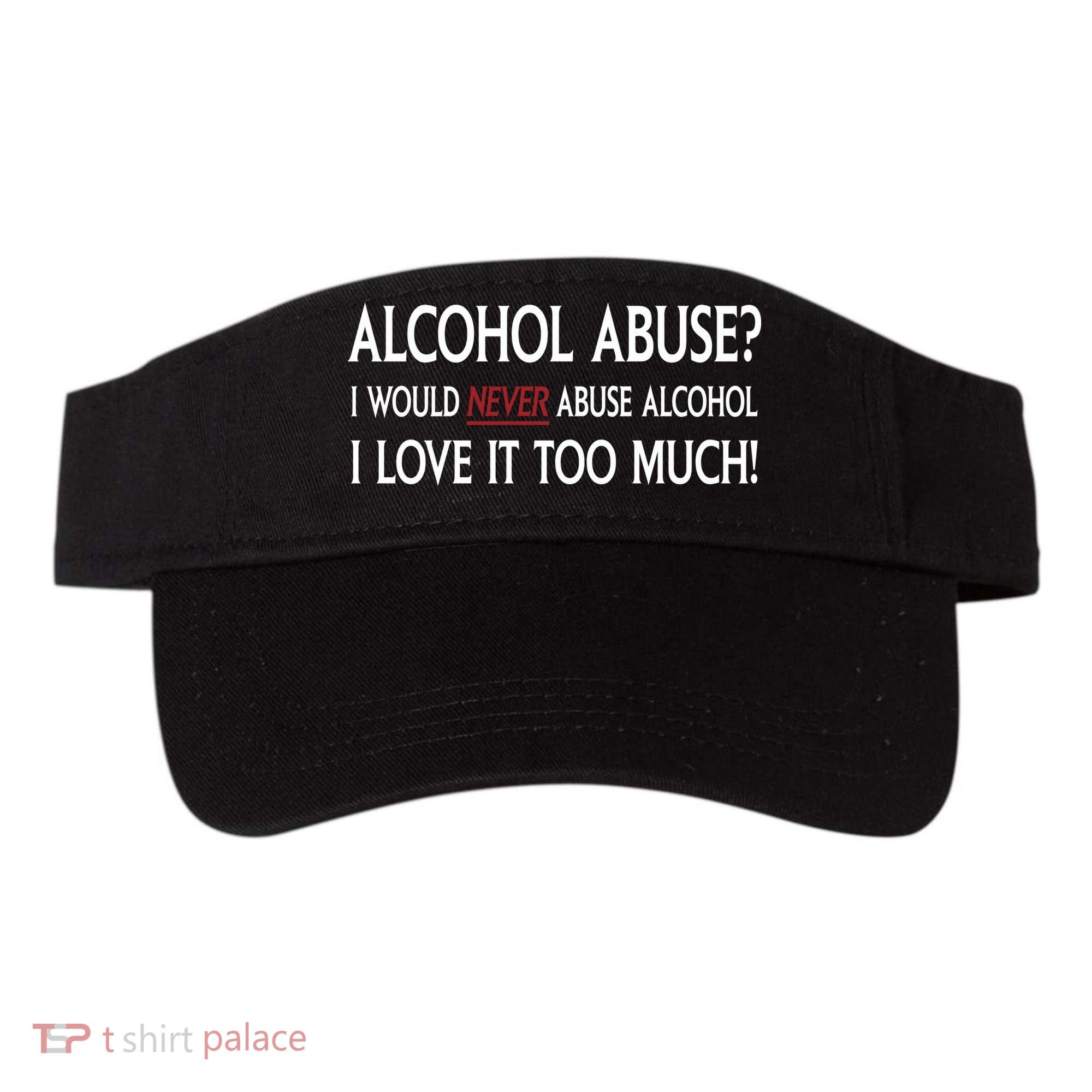 Hard Alcohol Abuse I Would Never Abuse Alcohol I Love It Too Much Visor