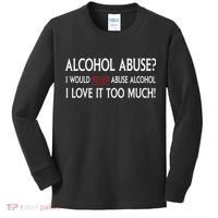 Hard Alcohol Abuse I Would Never Abuse Alcohol I Love It Too Much Kids Long Sleeve Shirt thumb 0