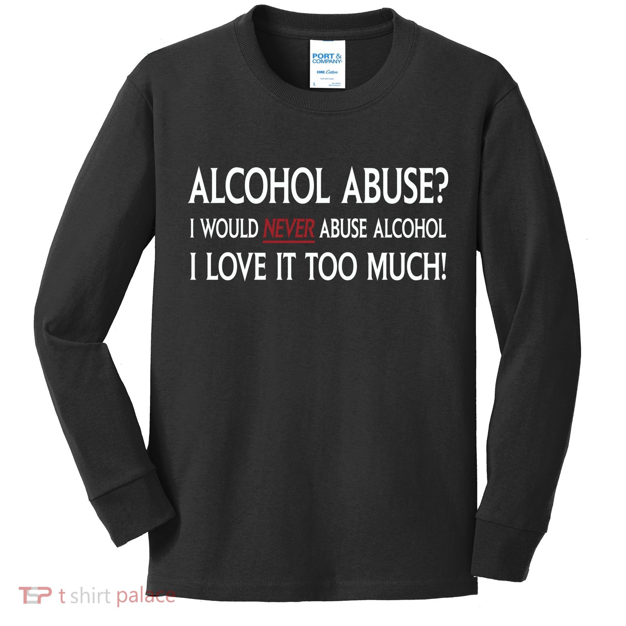 Hard Alcohol Abuse I Would Never Abuse Alcohol I Love It Too Much Kids Long Sleeve Shirt