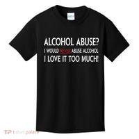 Hard Alcohol Abuse I Would Never Abuse Alcohol I Love It Too Much Kids T-Shirt thumb 0