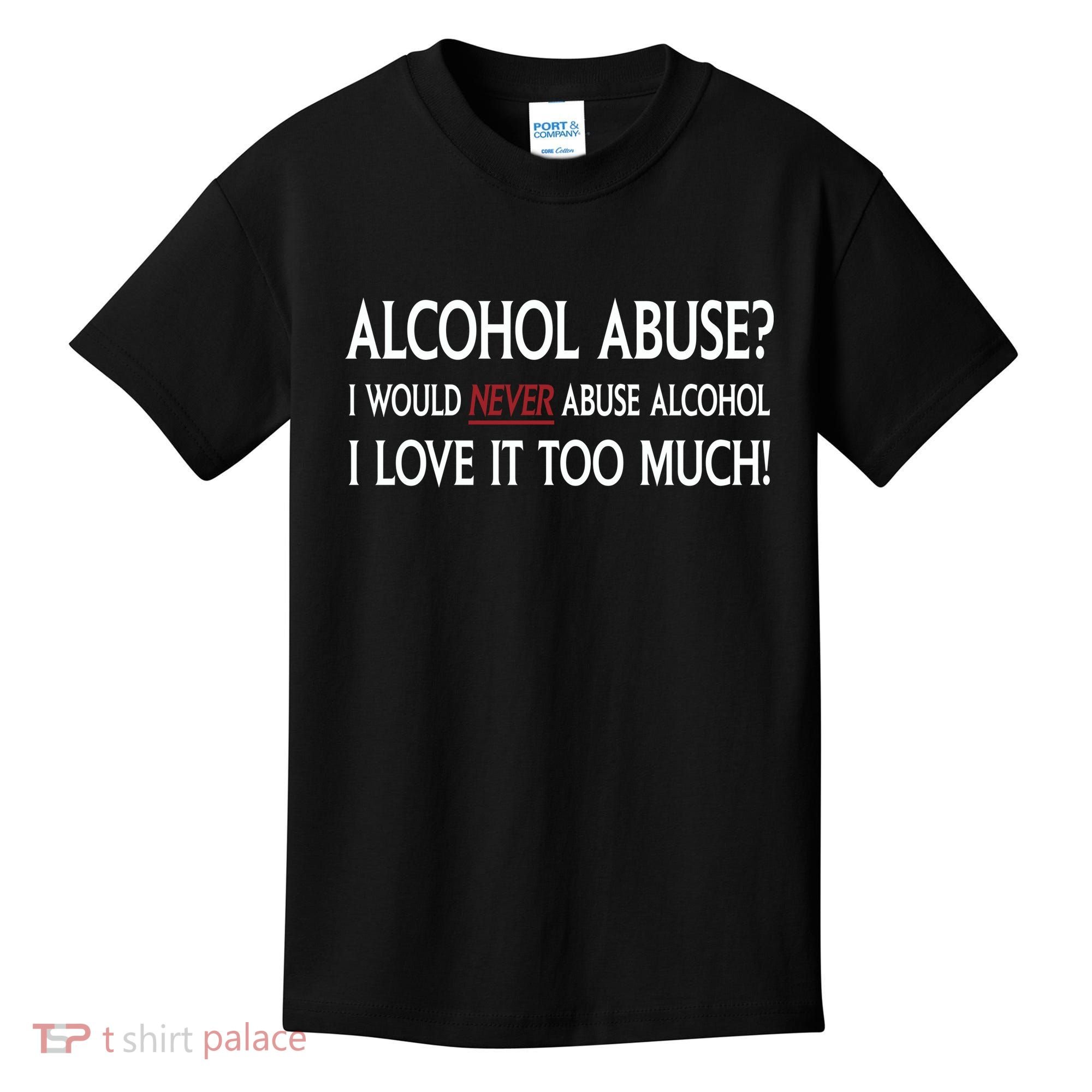 Hard Alcohol Abuse I Would Never Abuse Alcohol I Love It Too Much Kids T-Shirt