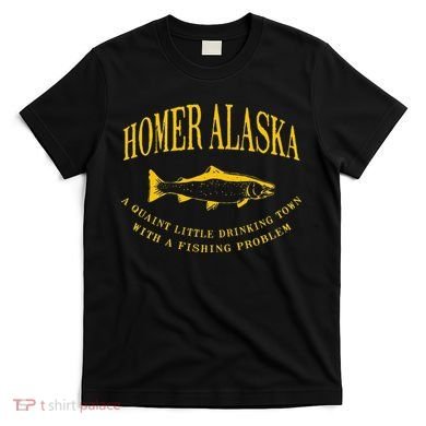 Homer Alaska Drinking Town With A Fishing Problem T-Shirt