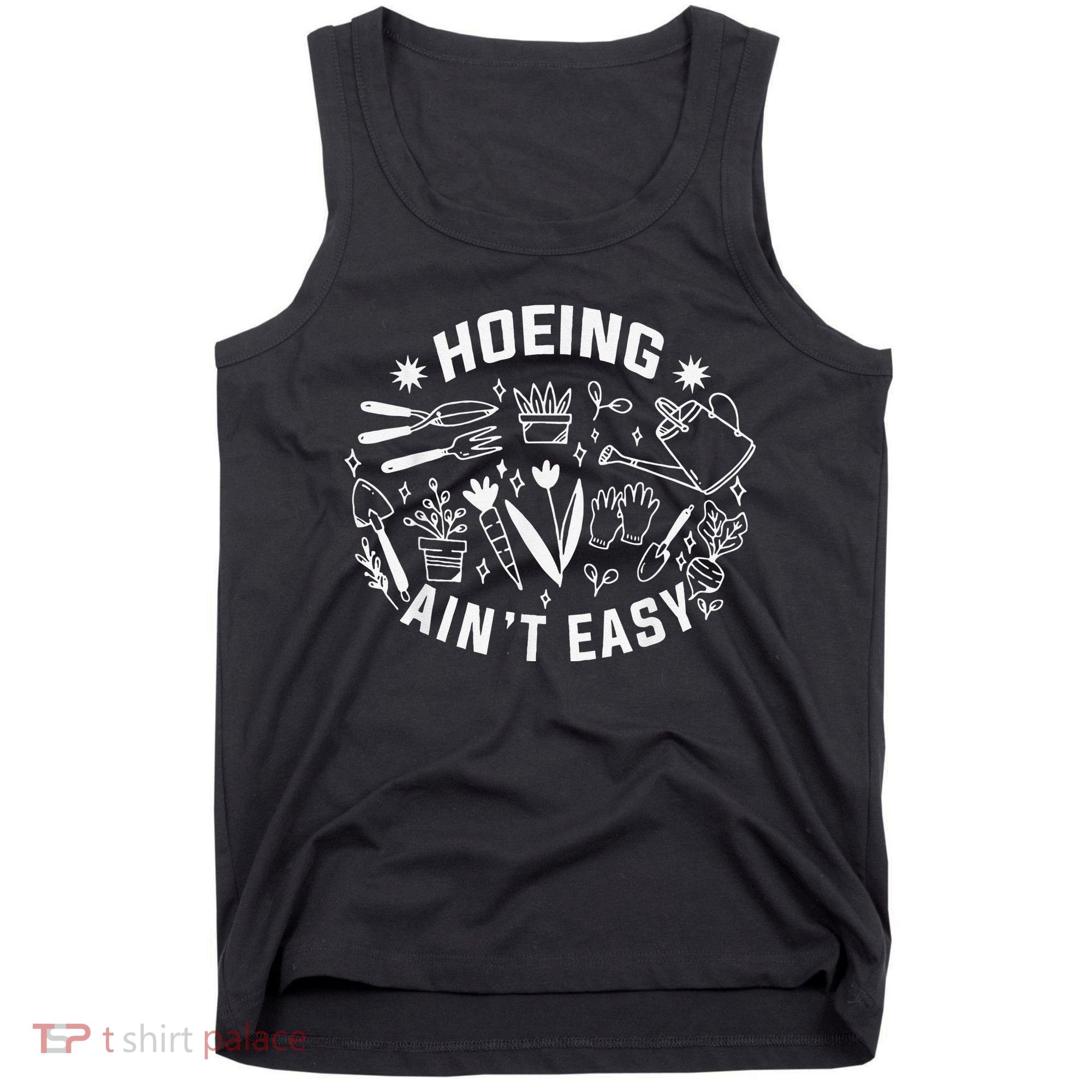 Hoeing Ain't Easy Gardening Funny Outfit for Gardeners Tank Top