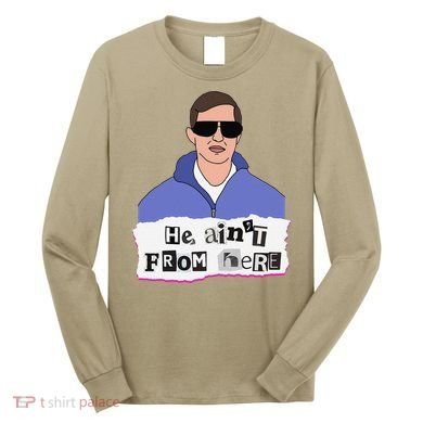 He AinT From Here Long Sleeve Shirt