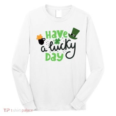 Have A Lucky Day St Patrick's Day Festive Long Sleeve Shirt