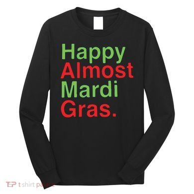 Happy Almost Mardi Gras Long Sleeve Shirt