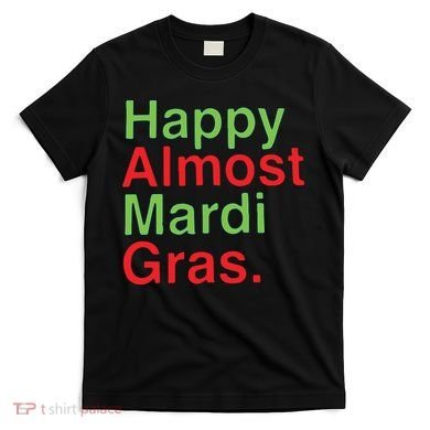 Happy Almost Mardi Gras T-Shirt