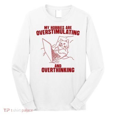 Hobbies Are Overstimulating And Overthinking Long Sleeve Shirt