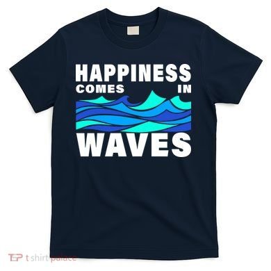 Happiness Comes In Waves T-Shirt