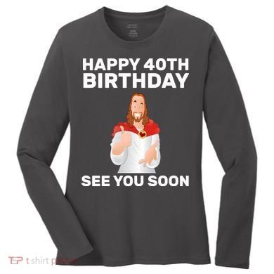 Happy 40th Birthday See You Soon Women's Long Sleeve Shirt