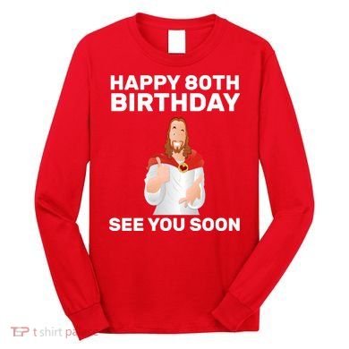 Happy 80th Birthday See You Soon Long Sleeve Shirt