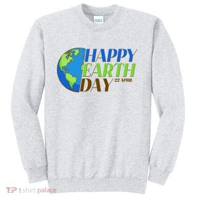 Happy Earth Day 22 April Sweatshirt