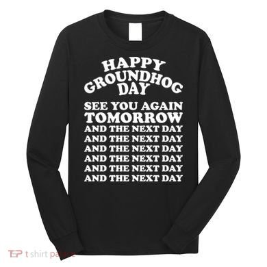 Happy Groundhog Day See You Again Tomorrow Long Sleeve Shirt
