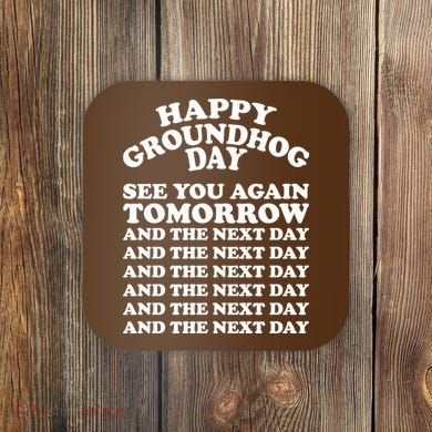 Happy Groundhog Day See You Again Tomorrow Coaster