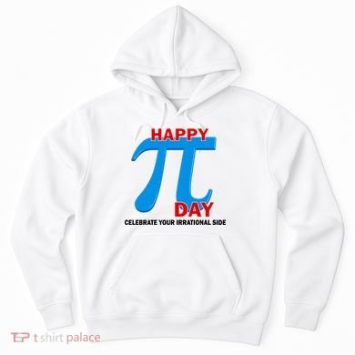 Happy Pi Day Celebrate Your Irrational Side Hoodie