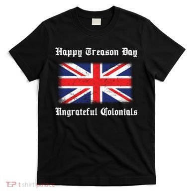 Happy Treason Day Ungrateful Colonials T-Shirt
