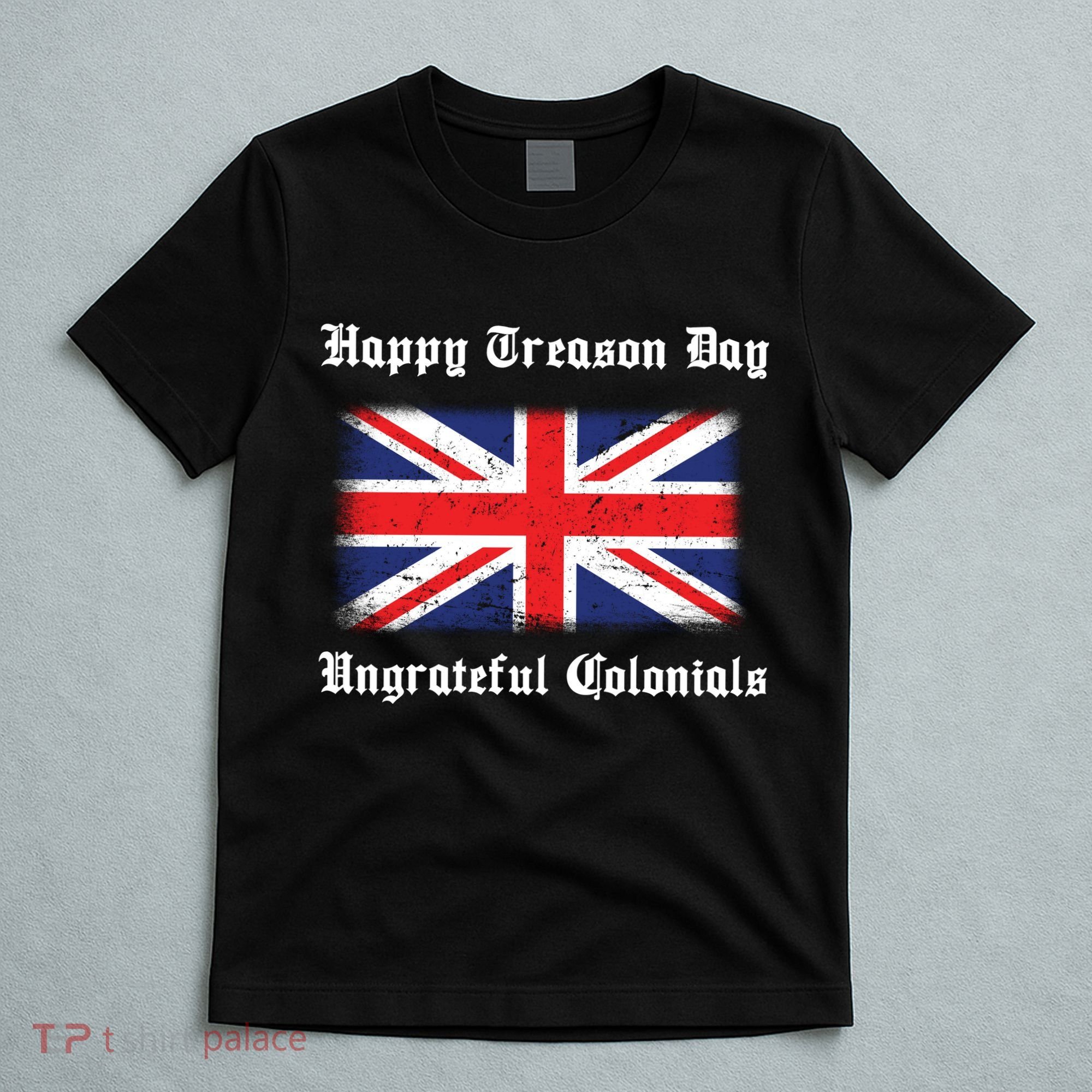 Happy Treason Day Ungrateful Colonials T-Shirt