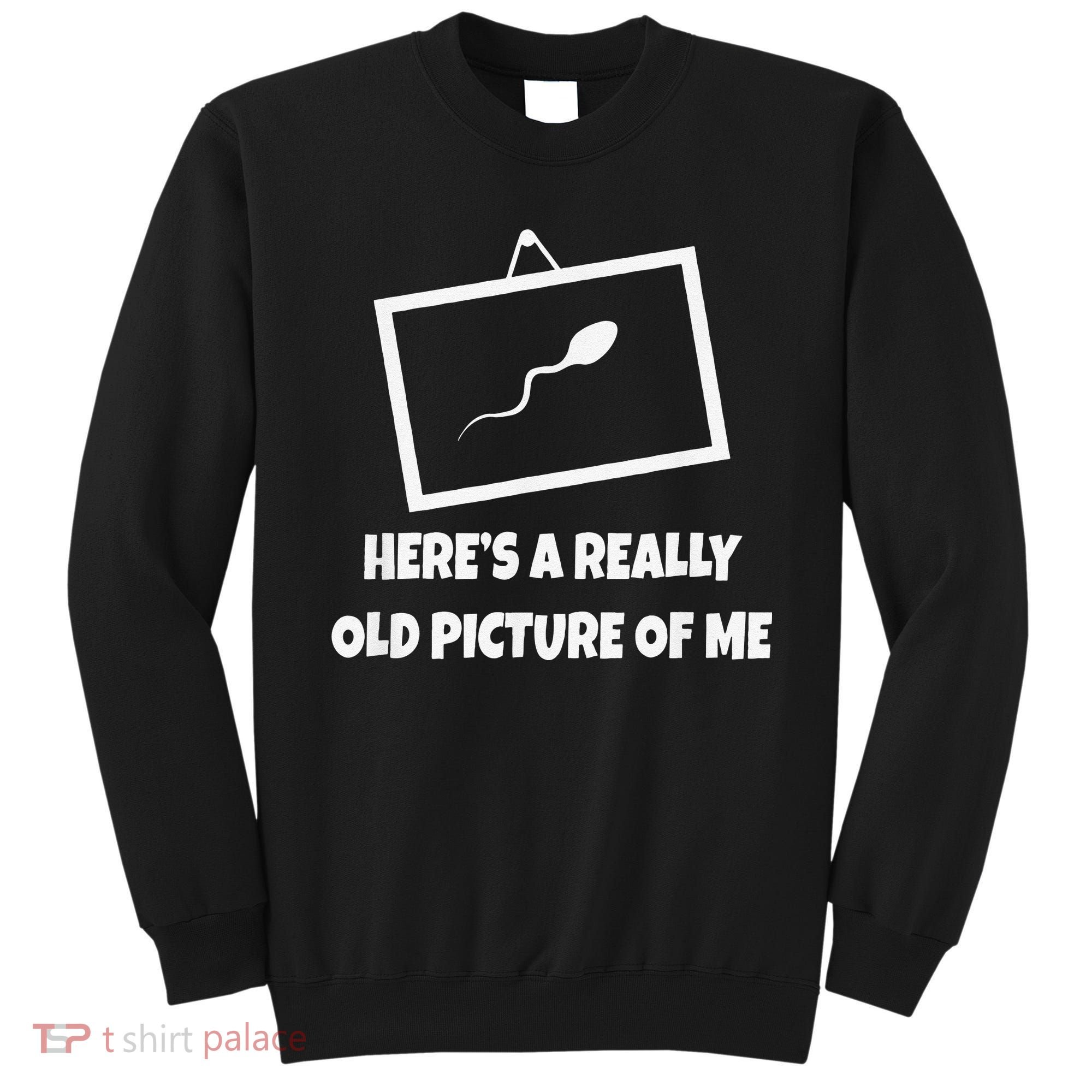 Here's A Really Old Picture Of Me Funny Sperm Gag Gift Sweatshirt