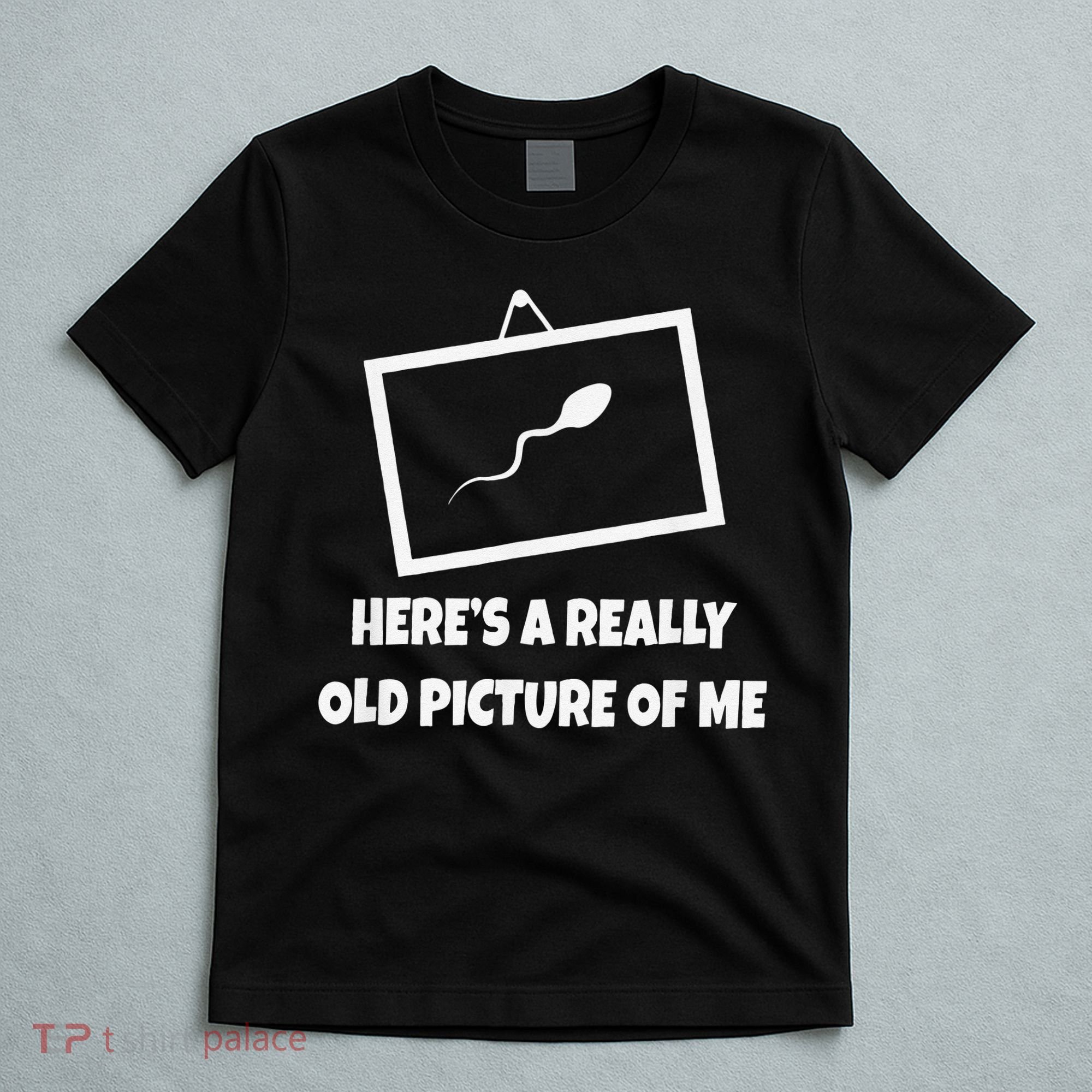 Here's A Really Old Picture Of Me Funny Sperm Gag Gift T-Shirt