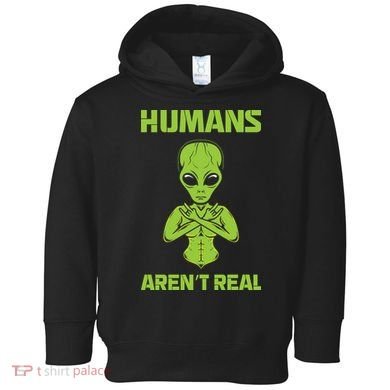 Humans Aren't Real Alien UFO Space Weird Funny Graphic Toddler Hoodie