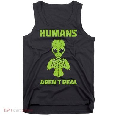 Humans Aren't Real Alien UFO Space Weird Funny Graphic Tank Top