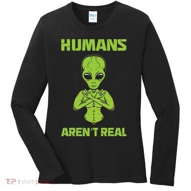 Humans Aren't Real Alien UFO Space Weird Funny Graphic Women's Long Sleeve Shirt