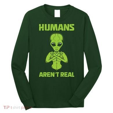 Humans Aren't Real Alien UFO Space Weird Funny Graphic Long Sleeve Shirt