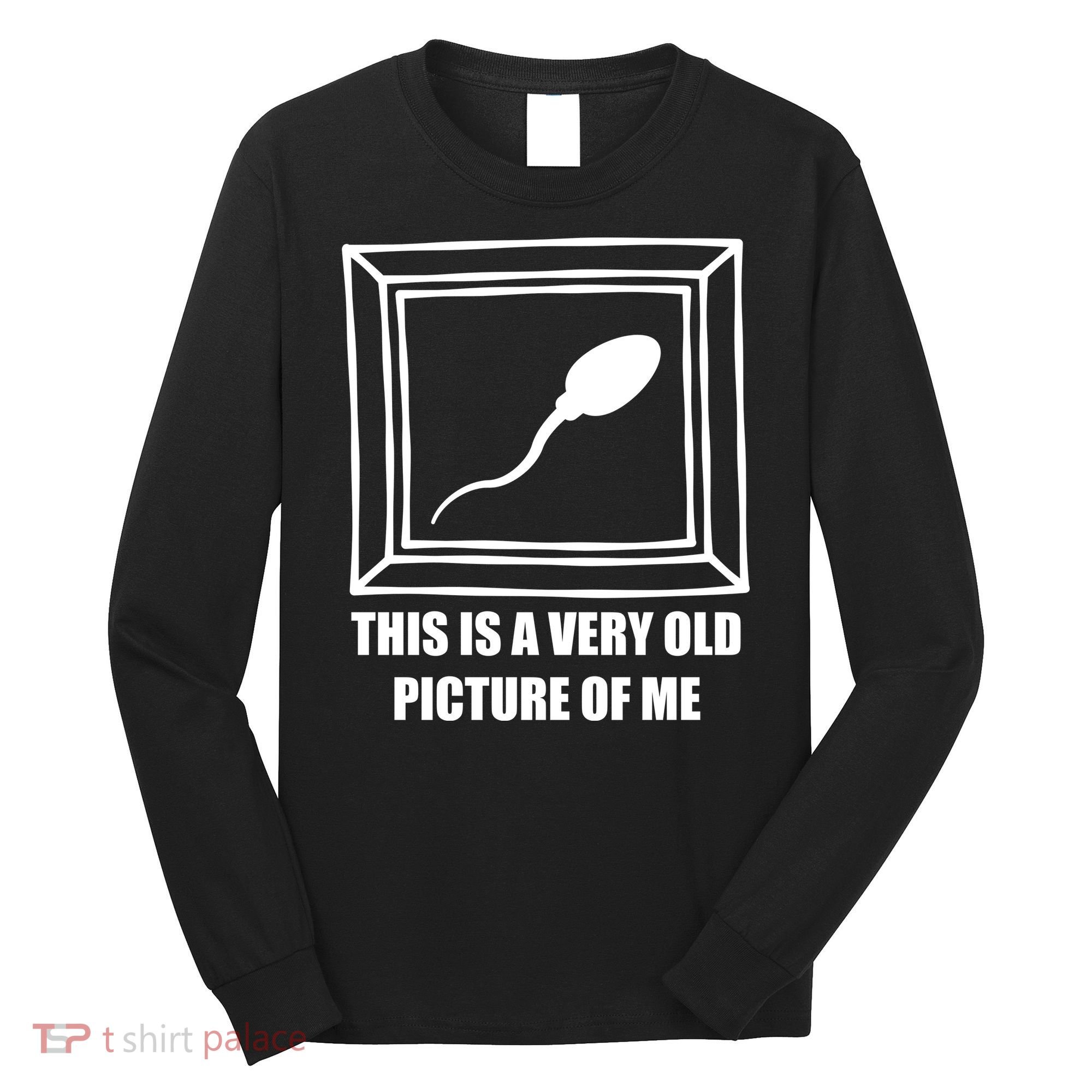Here's A Really Old Picture Of Me Funny Sperm Birthday Long Sleeve Shirt