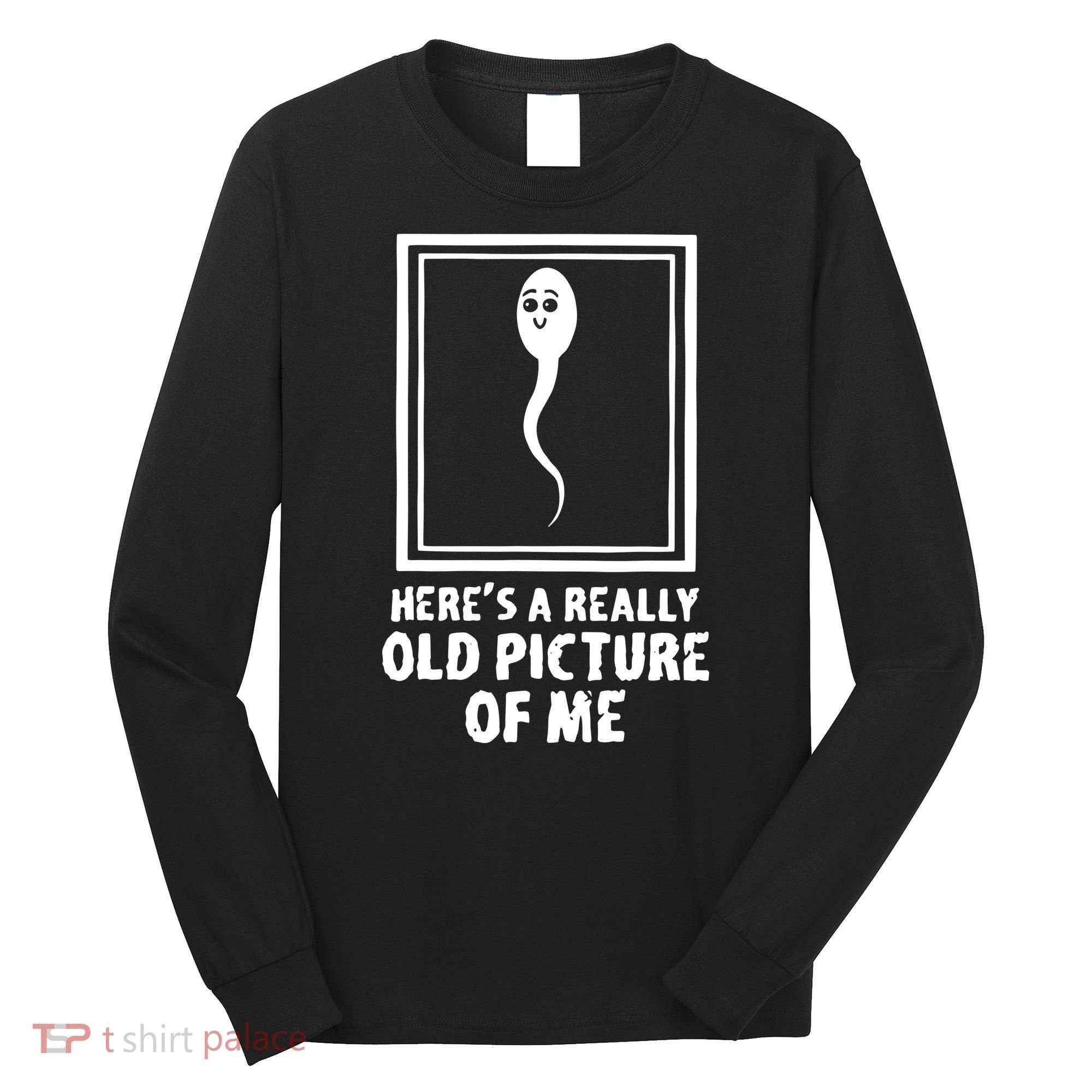 HereS A Really Old Picture Of Me Funny Fun Sperm Birthday Long Sleeve Shirt