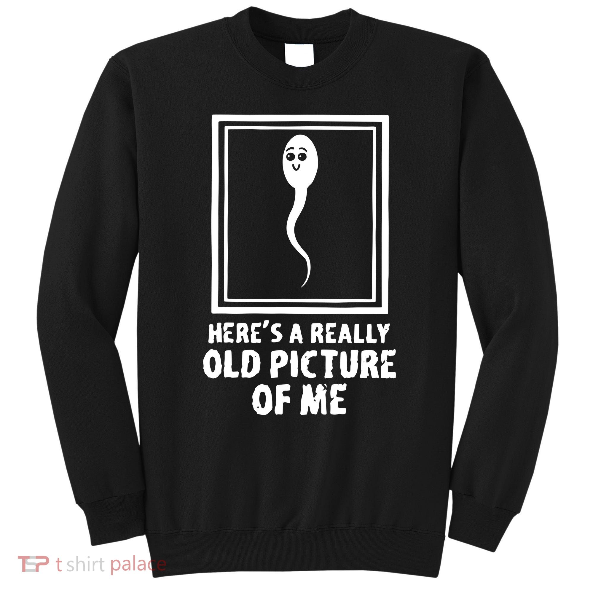 HereS A Really Old Picture Of Me Funny Fun Sperm Birthday Sweatshirt