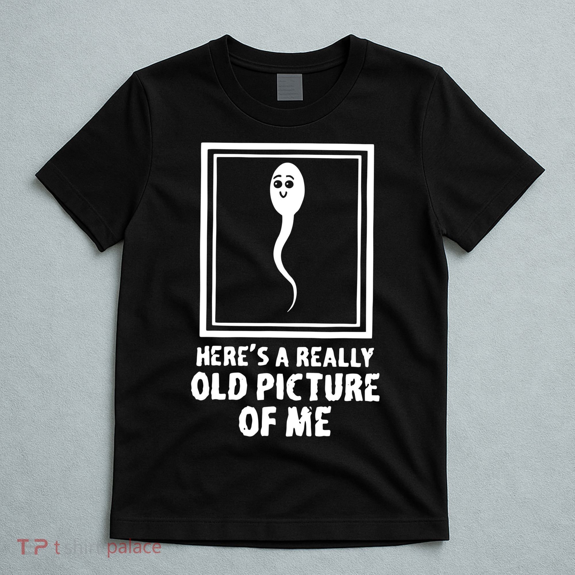 HereS A Really Old Picture Of Me Funny Fun Sperm Birthday T-Shirt