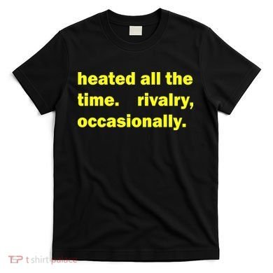 Heated All The Time Rivalry Occasionally T-Shirt