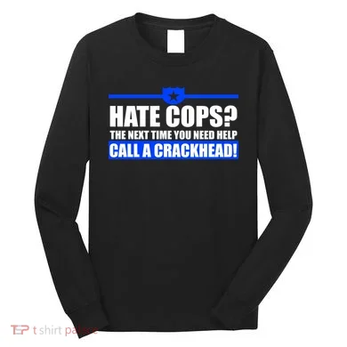 Hate Cops? Next Time You Need Help Long Sleeve Shirt
