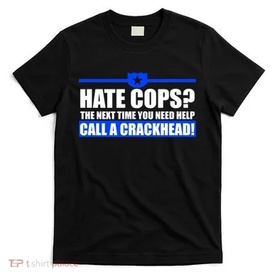 Hate Cops? Next Time You Need Help T-Shirt
