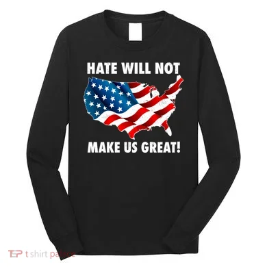 Hate Will Not Make Us Great Long Sleeve Shirt