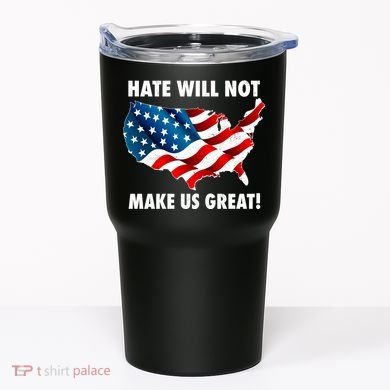 Hate Will Not Make Us Great Tumbler