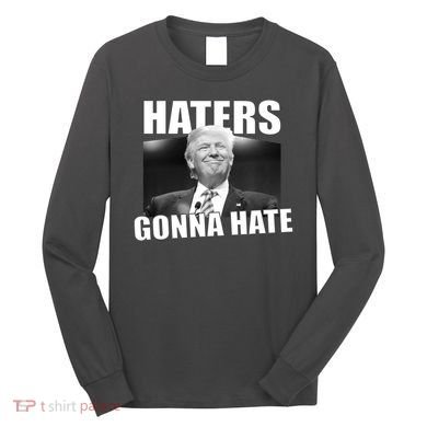 Haters Gonna Hate Trump Long Sleeve Shirt