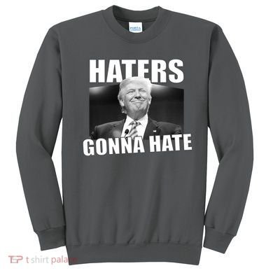 Haters Gonna Hate Trump Sweatshirt