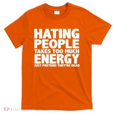 Hating People Takes Too Much Energy T-Shirt