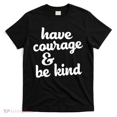 Have Courage Be Kind Kindness T-Shirt